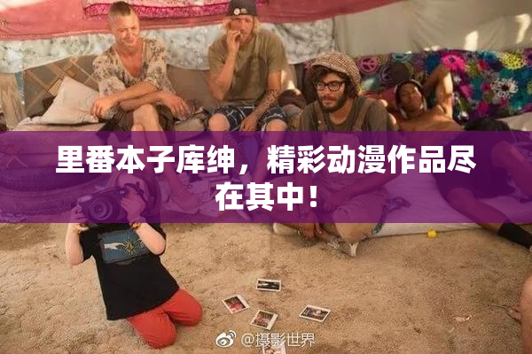 里番本子库绅，精彩动漫作品尽在其中！