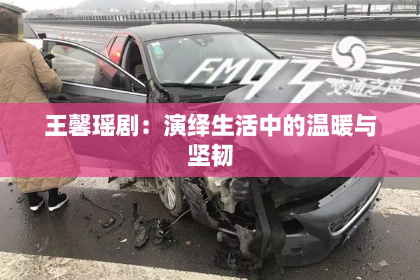 王馨瑶剧：演绎生活中的温暖与坚韧