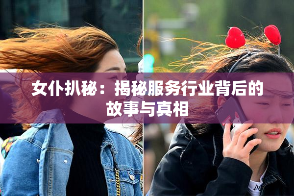 女仆扒秘：揭秘服务行业背后的故事与真相