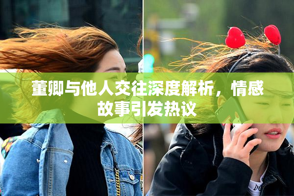 董卿与他人交往深度解析，情感故事引发热议