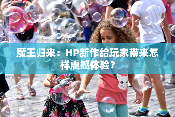魔王归来：HP新作给玩家带来怎样震撼体验？