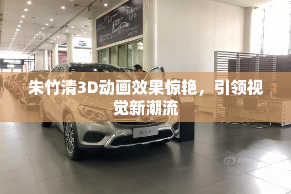 朱竹清3D动画效果惊艳，引领视觉新潮流