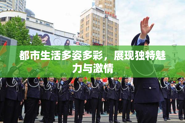 都市生活多姿多彩，展现独特魅力与激情