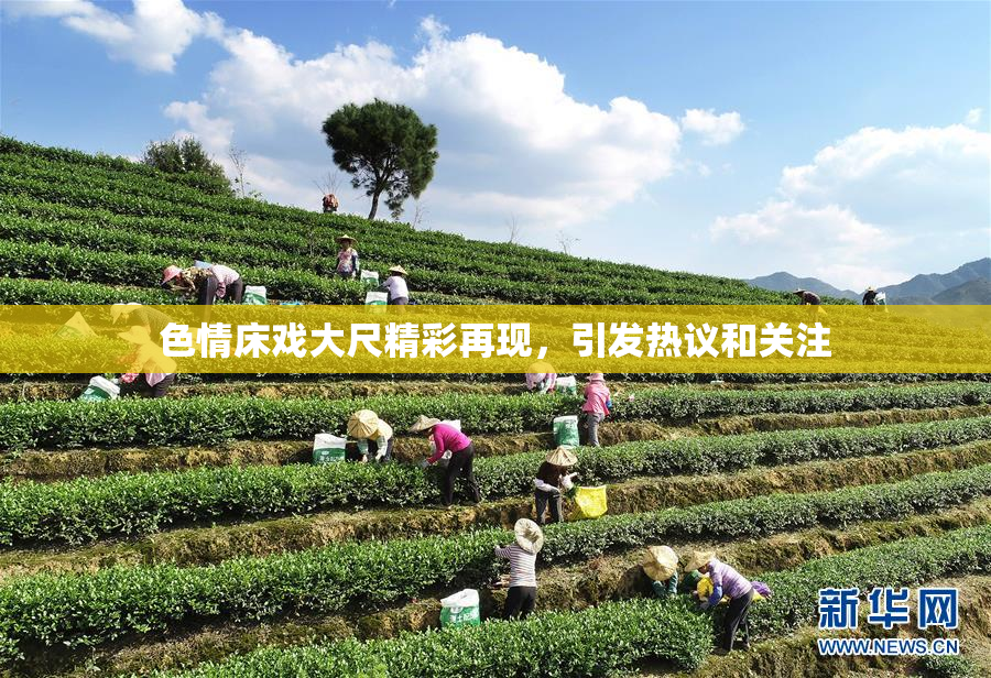 色情床戏大尺精彩再现，引发热议和关注
