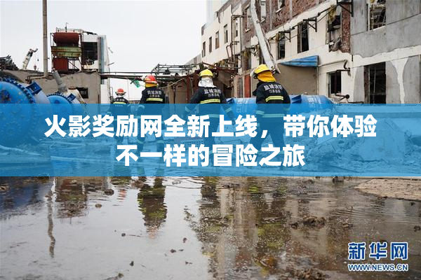 火影奖励网全新上线，带你体验不一样的冒险之旅