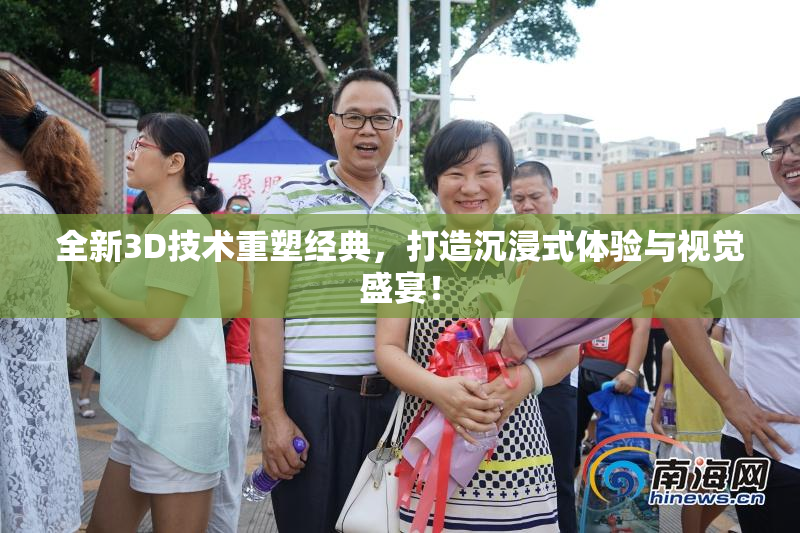 全新3D技术重塑经典，打造沉浸式体验与视觉盛宴！