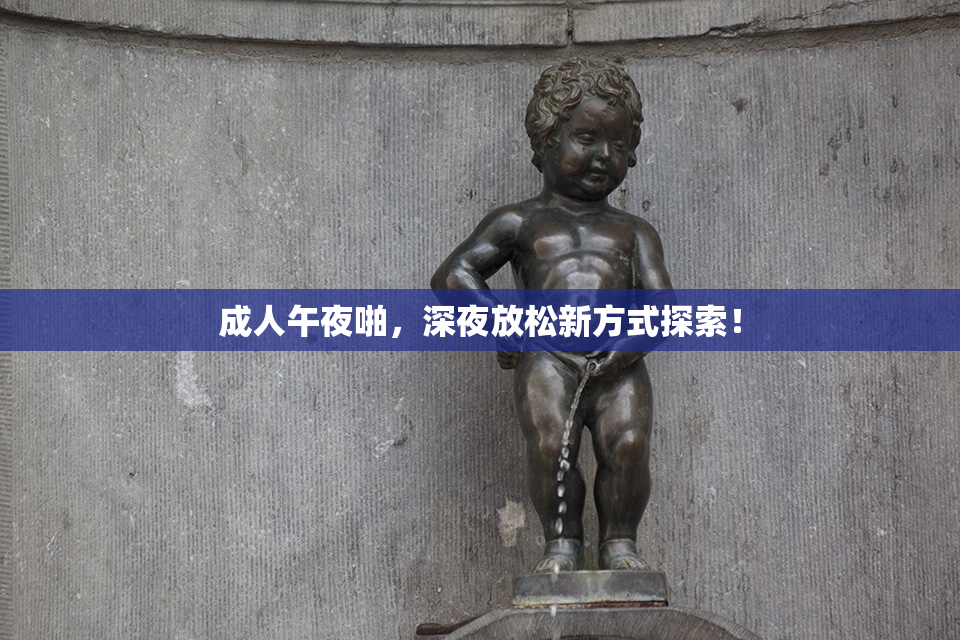 成人午夜啪，深夜放松新方式探索！