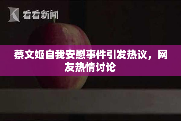 蔡文姬自我安慰事件引发热议，网友热情讨论