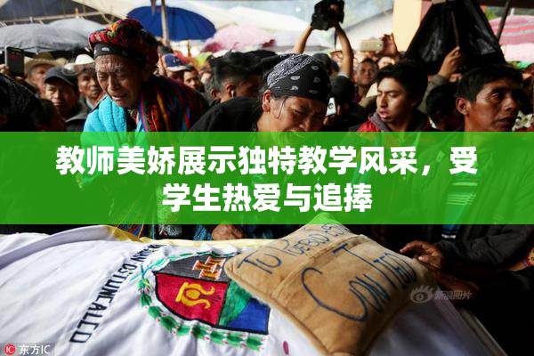 教师美娇展示独特教学风采，受学生热爱与追捧