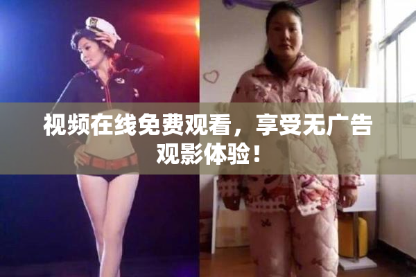 视频在线免费观看，享受无广告观影体验！