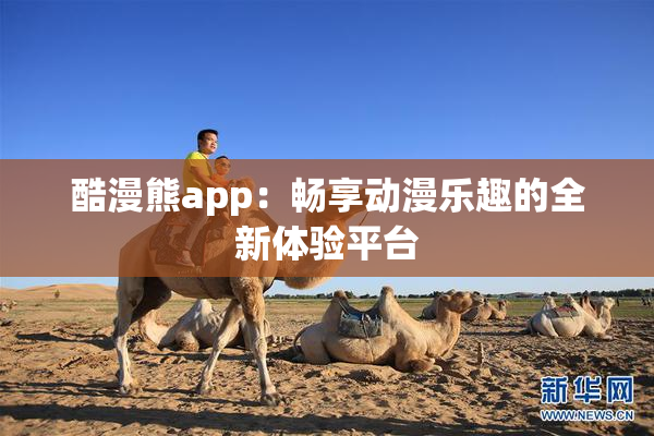 酷漫熊app：畅享动漫乐趣的全新体验平台