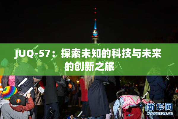 JUQ-57：探索未知的科技与未来的创新之旅