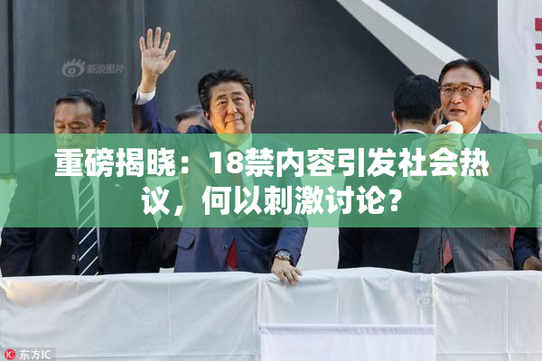 重磅揭晓：18禁内容引发社会热议，何以刺激讨论？