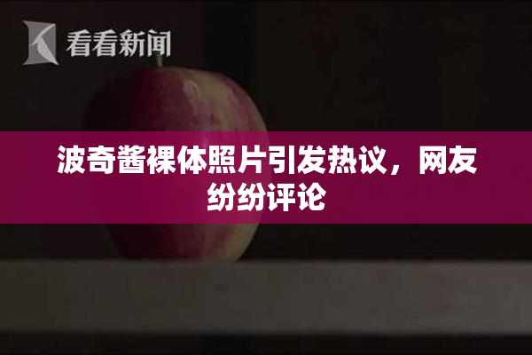波奇酱裸体照片引发热议，网友纷纷评论