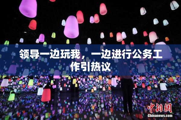 领导一边玩我，一边进行公务工作引热议