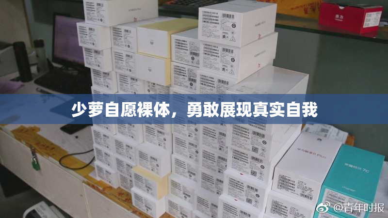 少萝自愿裸体，勇敢展现真实自我