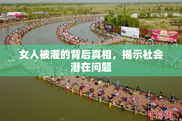 女人被灌的背后真相，揭示社会潜在问题