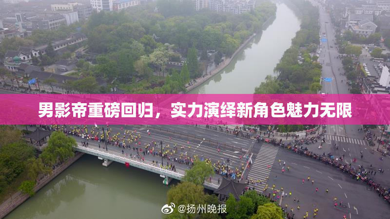 男影帝重磅回归，实力演绎新角色魅力无限