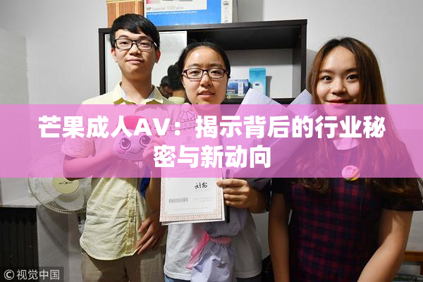芒果成人AV：揭示背后的行业秘密与新动向