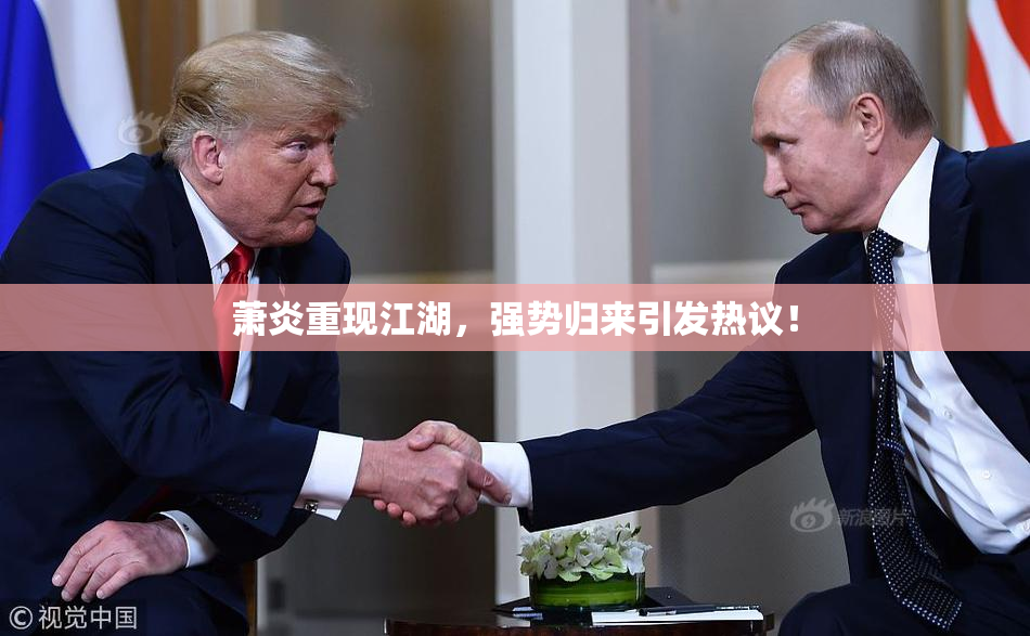 萧炎重现江湖，强势归来引发热议！