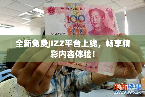 全新免费JIZZ平台上线，畅享精彩内容体验！