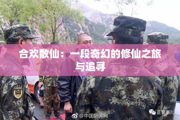 合欢散仙：一段奇幻的修仙之旅与追寻