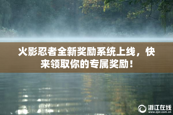 火影忍者全新奖励系统上线，快来领取你的专属奖励！