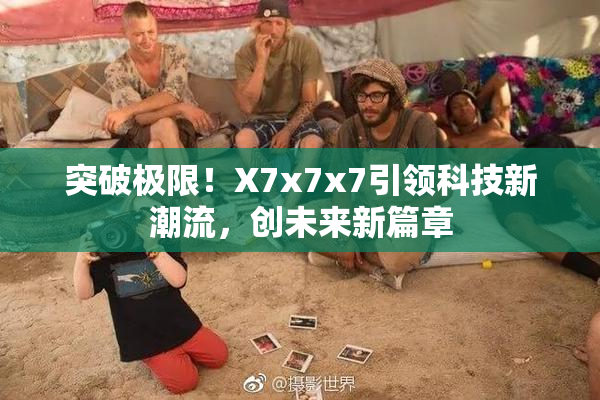 突破极限！X7x7x7引领科技新潮流，创未来新篇章