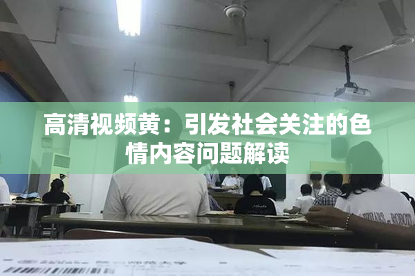 高清视频黄：引发社会关注的色情内容问题解读