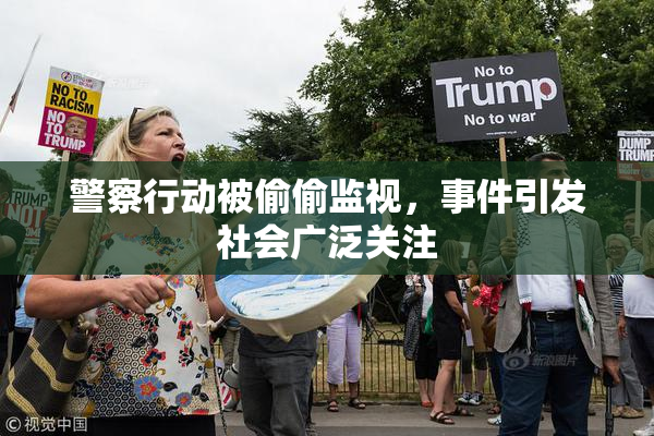 警察行动被偷偷监视，事件引发社会广泛关注