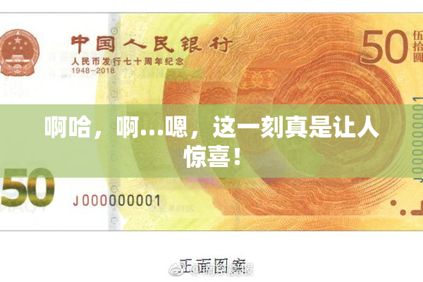 啊哈，啊…嗯，这一刻真是让人惊喜！