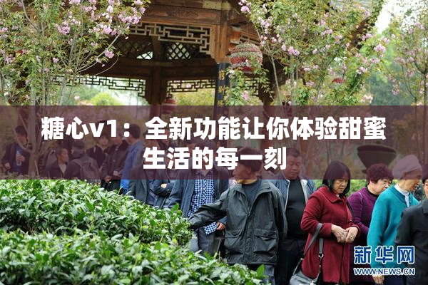 糖心v1：全新功能让你体验甜蜜生活的每一刻