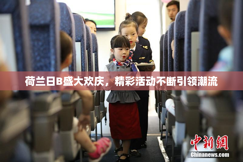 荷兰日B盛大欢庆，精彩活动不断引领潮流