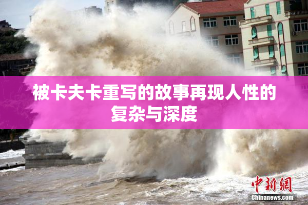 被卡夫卡重写的故事再现人性的复杂与深度