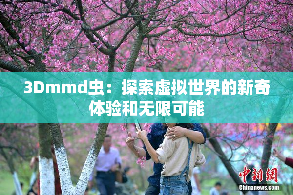 3Dmmd虫：探索虚拟世界的新奇体验和无限可能
