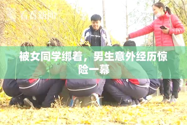 被女同学绑着，男生意外经历惊险一幕