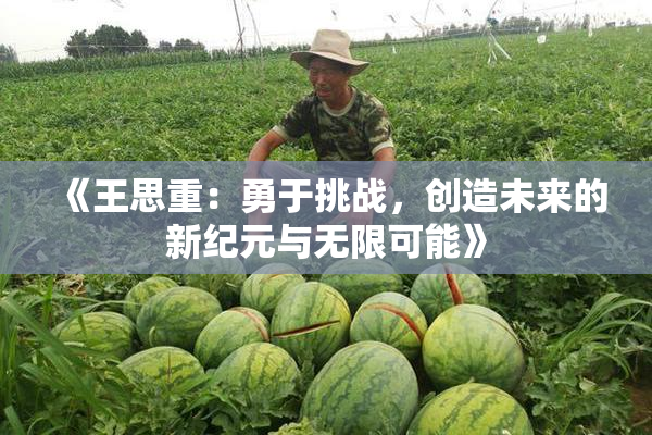 《王思重：勇于挑战，创造未来的新纪元与无限可能》