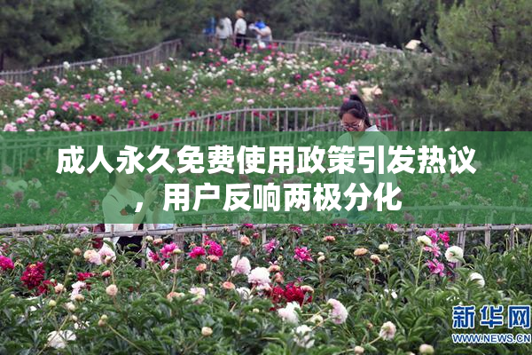 成人永久免费使用政策引发热议，用户反响两极分化