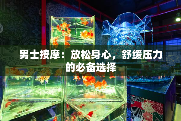 男士按摩：放松身心，舒缓压力的必备选择