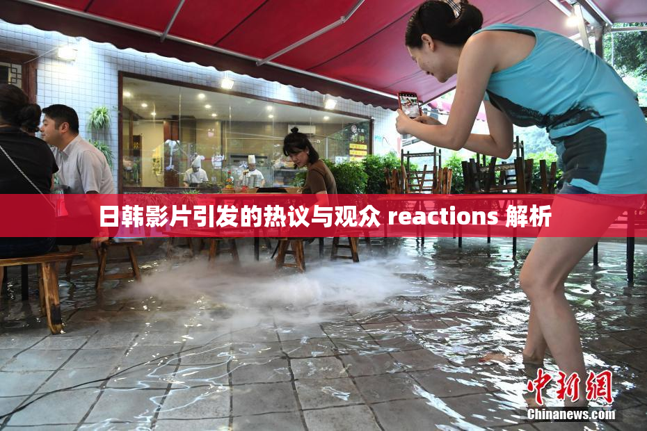 日韩影片引发的热议与观众 reactions 解析