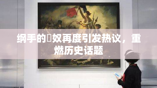 纲手的婬奴再度引发热议，重燃历史话题
