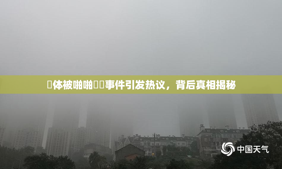 祼体被啪啪❌‌事件引发热议，背后真相揭秘