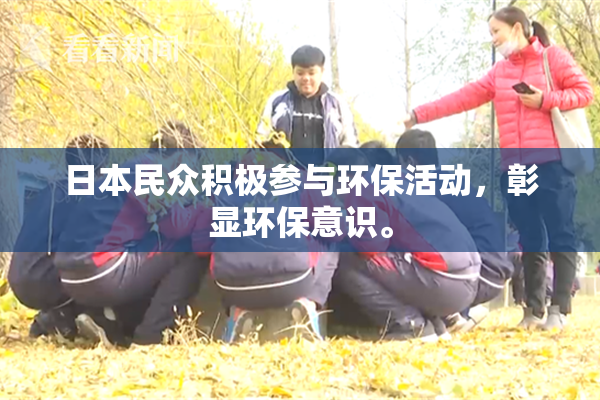 日本民众积极参与环保活动，彰显环保意识。