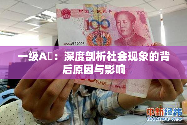 一级A婬：深度剖析社会现象的背后原因与影响