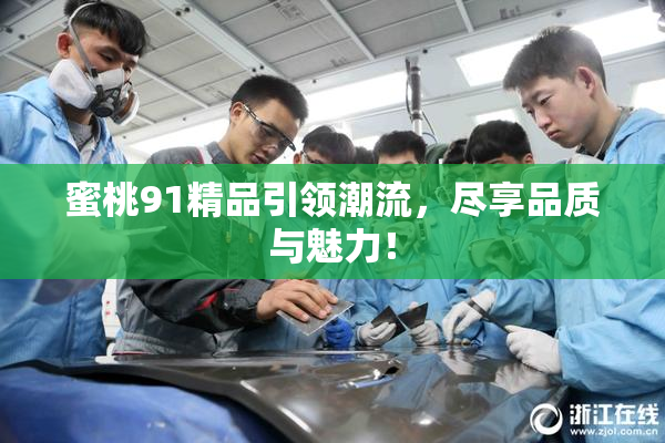 蜜桃91精品引领潮流，尽享品质与魅力！