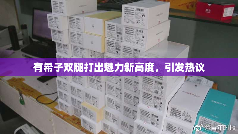 有希子双腿打出魅力新高度，引发热议