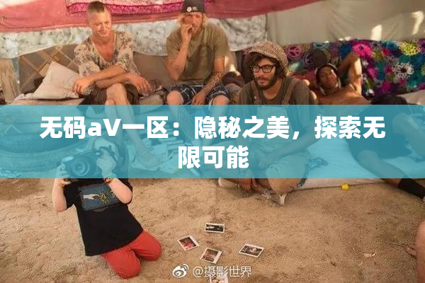 无码aV一区：隐秘之美，探索无限可能