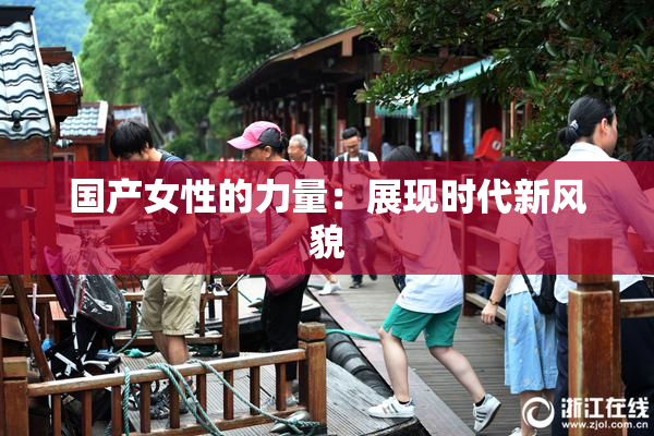 国产女性的力量：展现时代新风貌