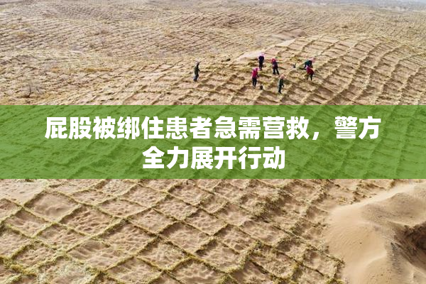 屁股被绑住患者急需营救，警方全力展开行动
