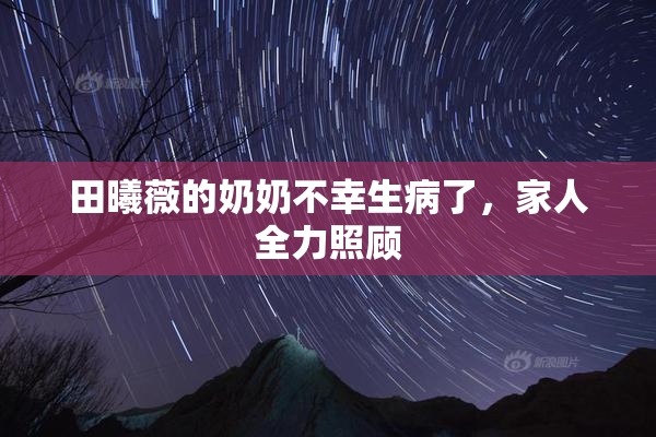 田曦薇的奶奶不幸生病了，家人全力照顾